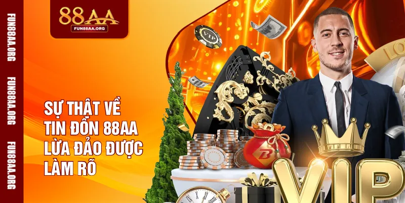 Sự thật về tin đồn 88AA lừa đảo được làm rõ